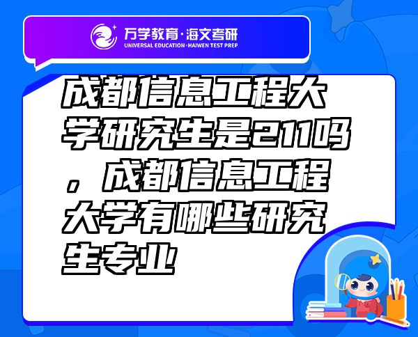 成都信息工程大學(xué)研究生是211嗎，成都信息工程大學(xué)有哪些研究生專業(yè)