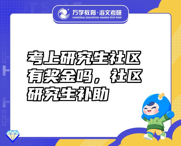 考上研究生社區(qū)有獎金嗎，社區(qū)研究生補(bǔ)助