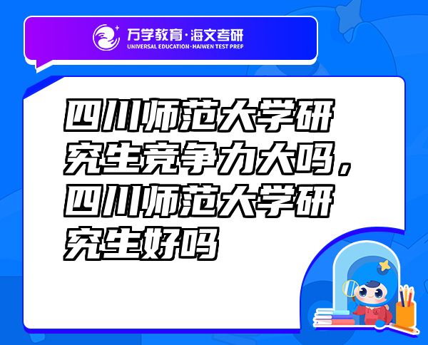 四川師范大學(xué)研究生競爭力大嗎，四川師范大學(xué)研究生好嗎