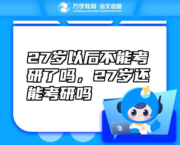 27歲以后不能考研了嗎，27歲還能考研嗎