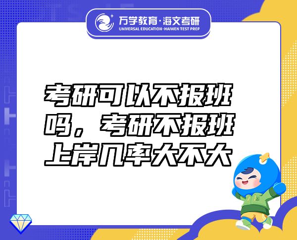 考研可以不報(bào)班嗎，考研不報(bào)班上岸幾率大不大