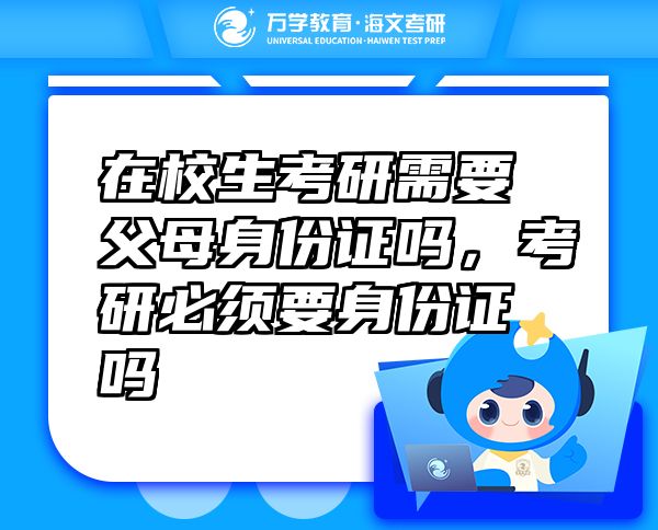 在校生考研需要父母身份證嗎，考研必須要身份證嗎