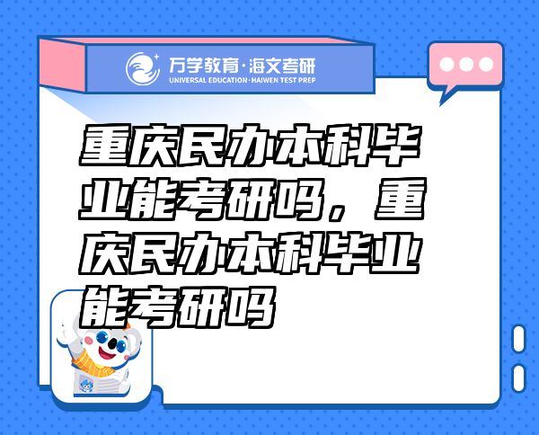重慶民辦本科畢業(yè)能考研嗎，重慶民辦本科畢業(yè)能考研嗎