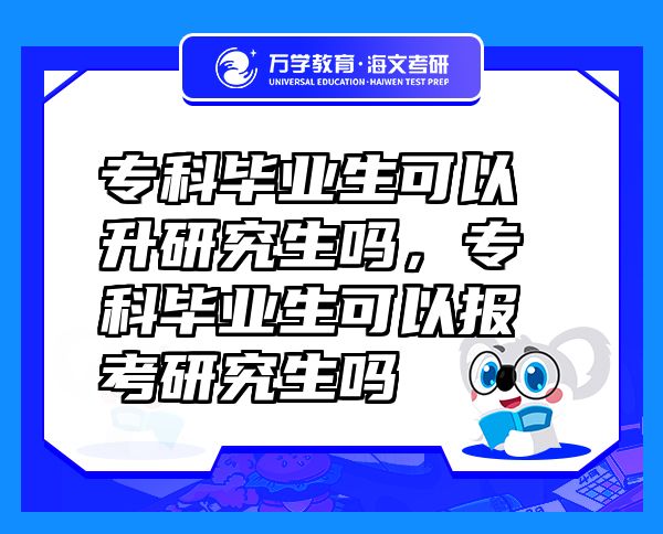 ?？飘厴I(yè)生可以升研究生嗎，?？飘厴I(yè)生可以報考研究生嗎