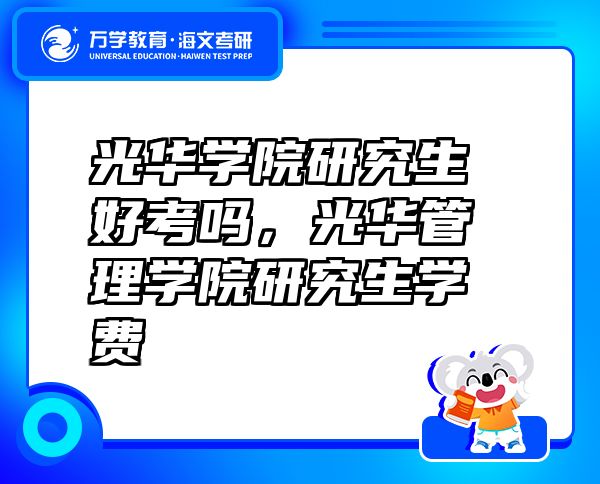 光華學院研究生好考嗎，光華管理學院研究生學費