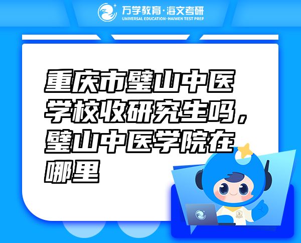 重慶市璧山中醫(yī)學(xué)校收研究生嗎，璧山中醫(yī)學(xué)院在哪里