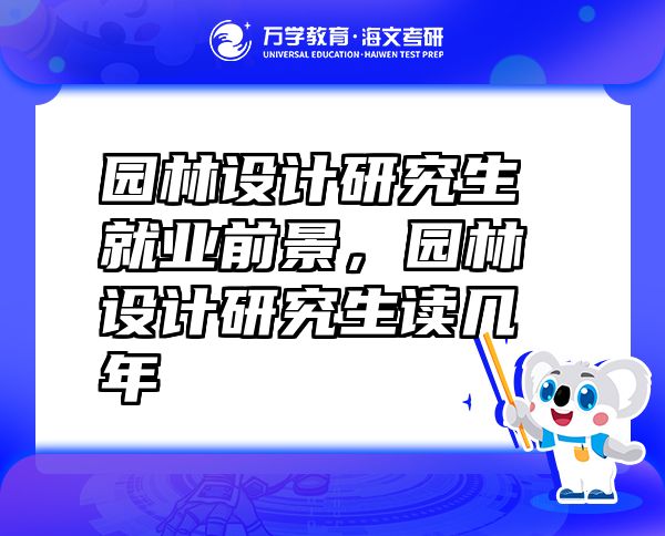 園林設(shè)計研究生就業(yè)前景，園林設(shè)計研究生讀幾年