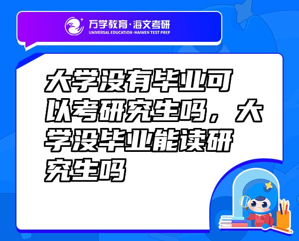 大學(xué)沒有畢業(yè)可以考研究生嗎，大學(xué)沒畢業(yè)能讀研究生嗎