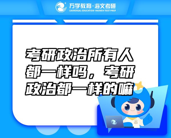 考研政治所有人都一樣嗎，考研政治都一樣的嘛