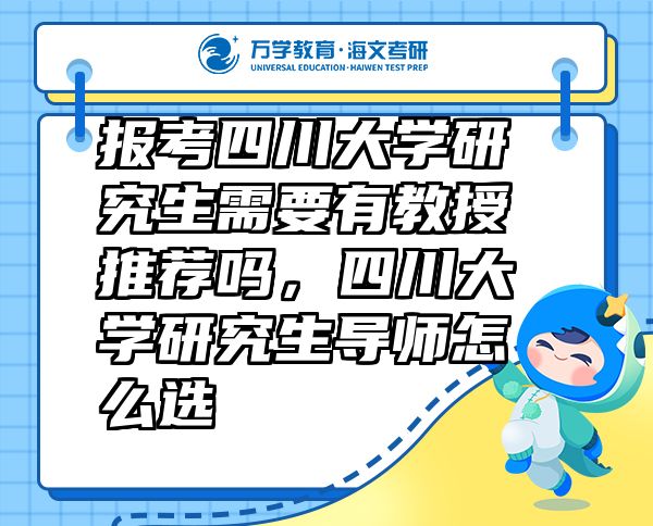 報考四川大學(xué)研究生需要有教授推薦嗎，四川大學(xué)研究生導(dǎo)師怎么選