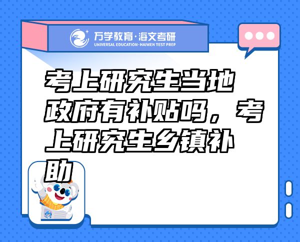 考上研究生當(dāng)?shù)卣醒a(bǔ)貼嗎，考上研究生鄉(xiāng)鎮(zhèn)補(bǔ)助