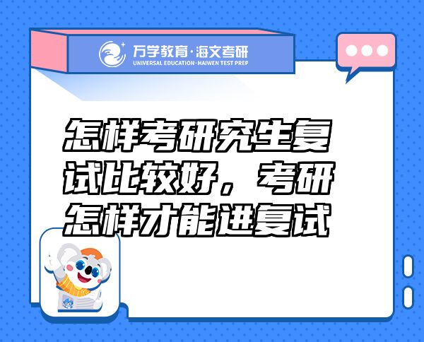 怎樣考研究生復(fù)試比較好，考研怎樣才能進(jìn)復(fù)試