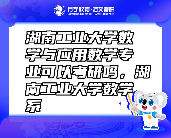 湖南工業(yè)大學數(shù)學與應用數(shù)學專業(yè)可以考研嗎，湖南工業(yè)大學數(shù)學系
