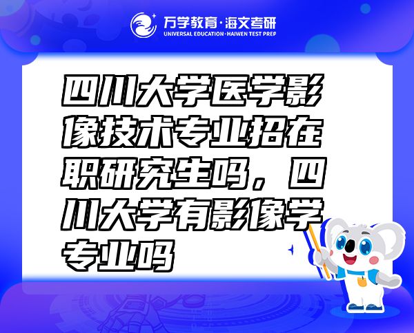 四川大學(xué)醫(yī)學(xué)影像技術(shù)專業(yè)招在職研究生嗎，四川大學(xué)有影像學(xué)專業(yè)嗎