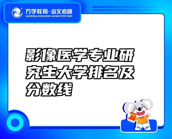 影像醫(yī)學(xué)專業(yè)研究生大學(xué)排名及分?jǐn)?shù)線
