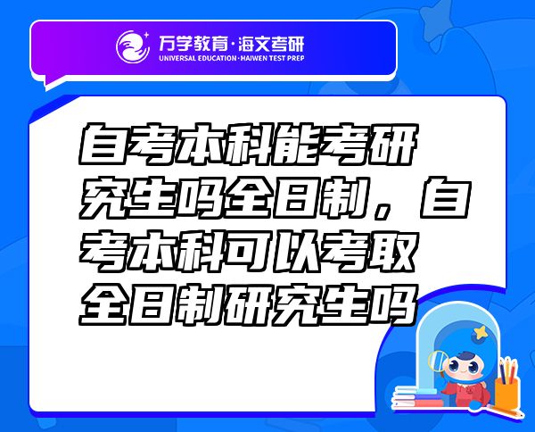 自考本科能考研究生嗎全日制，自考本科可以考取全日制研究生嗎