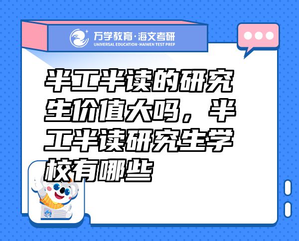 半工半讀的研究生價(jià)值大嗎，半工半讀研究生學(xué)校有哪些