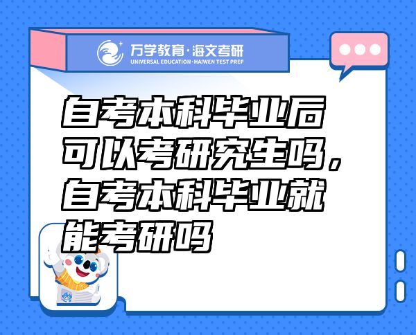 自考本科畢業(yè)后可以考研究生嗎，自考本科畢業(yè)就能考研嗎