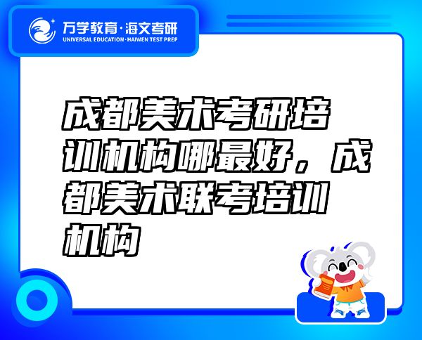 成都美術(shù)考研培訓(xùn)機(jī)構(gòu)哪最好，成都美術(shù)聯(lián)考培訓(xùn)機(jī)構(gòu)