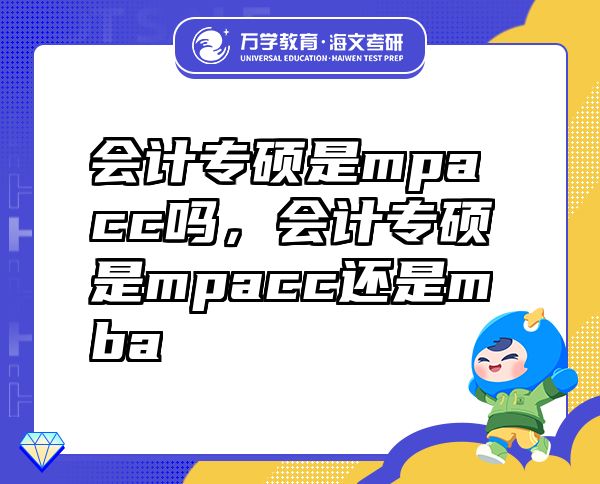 會計專碩是mpacc嗎，會計專碩是mpacc還是mba