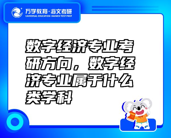 數(shù)字經(jīng)濟(jì)專業(yè)考研方向，數(shù)字經(jīng)濟(jì)專業(yè)屬于什么類學(xué)科