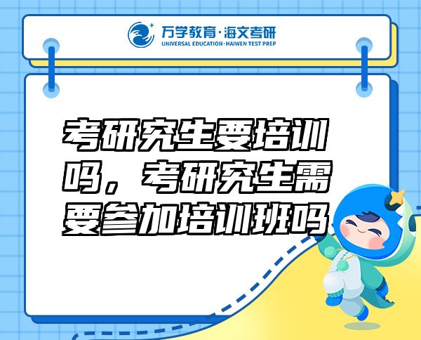 考研究生要培訓嗎，考研究生需要參加培訓班嗎