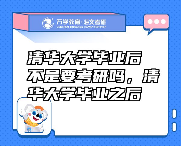 清華大學(xué)畢業(yè)后不是要考研嗎，清華大學(xué)畢業(yè)之后