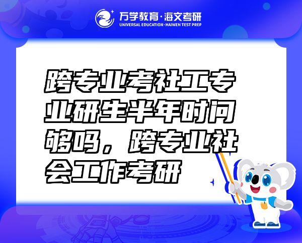 跨專業(yè)考社工專業(yè)研生半年時問夠嗎，跨專業(yè)社會工作考研