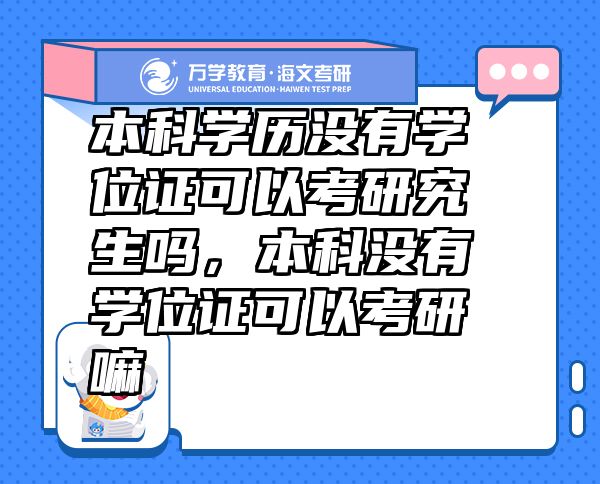 本科學(xué)歷沒(méi)有學(xué)位證可以考研究生嗎，本科沒(méi)有學(xué)位證可以考研嘛