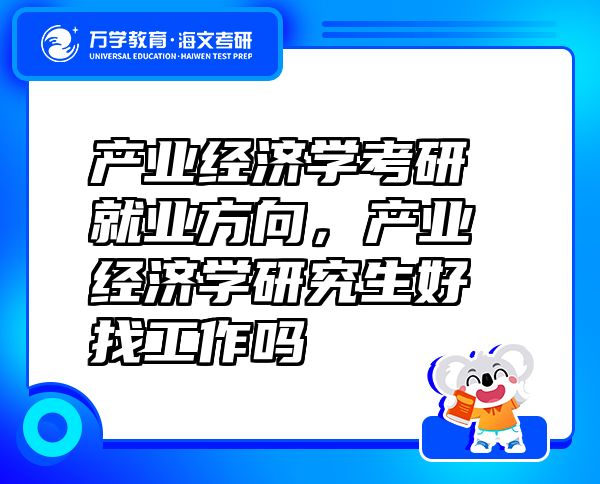 產(chǎn)業(yè)經(jīng)濟(jì)學(xué)考研就業(yè)方向，產(chǎn)業(yè)經(jīng)濟(jì)學(xué)研究生好找工作嗎