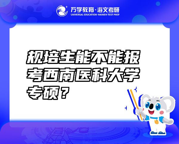 規(guī)培生能不能報考西南醫(yī)科大學(xué)專碩？