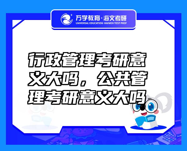 行政管理考研意義大嗎，公共管理考研意義大嗎
