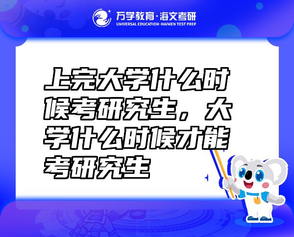 上完大學(xué)什么時(shí)候考研究生，大學(xué)什么時(shí)候才能考研究生