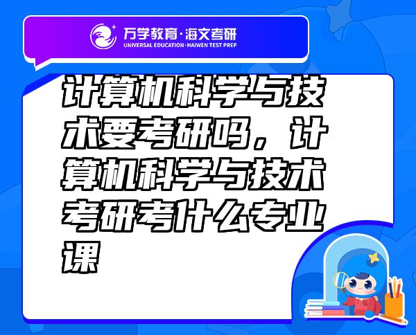 計算機科學與技術要考研嗎，計算機科學與技術考研考什么專業(yè)課