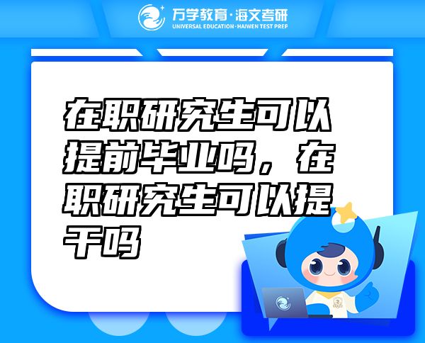 在職研究生可以提前畢業(yè)嗎，在職研究生可以提干嗎