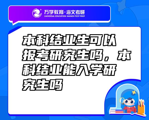 本科結(jié)業(yè)生可以報(bào)考研究生嗎，本科結(jié)業(yè)能入學(xué)研究生嗎