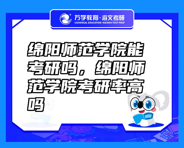 綿陽師范學院能考研嗎，綿陽師范學院考研率高嗎
