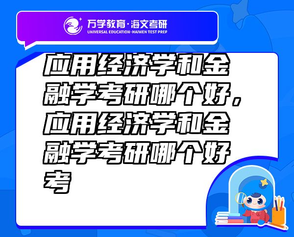 應(yīng)用經(jīng)濟(jì)學(xué)和金融學(xué)考研哪個好，應(yīng)用經(jīng)濟(jì)學(xué)和金融學(xué)考研哪個好考