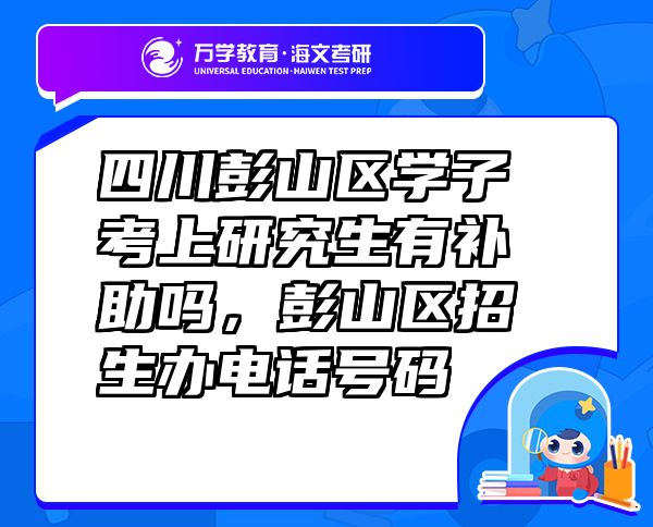 四川彭山區(qū)學(xué)子考上研究生有補(bǔ)助嗎，彭山區(qū)招生辦電話號(hào)碼