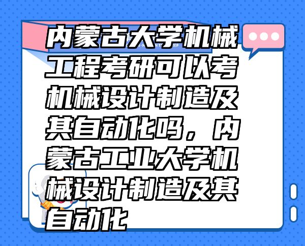 內(nèi)蒙古大學(xué)機械工程考研可以考機械設(shè)計制造及其自動化嗎，內(nèi)蒙古工業(yè)大學(xué)機械設(shè)計制造及其自動化