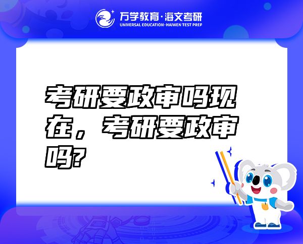 考研要政審嗎現(xiàn)在，考研要政審嗎?