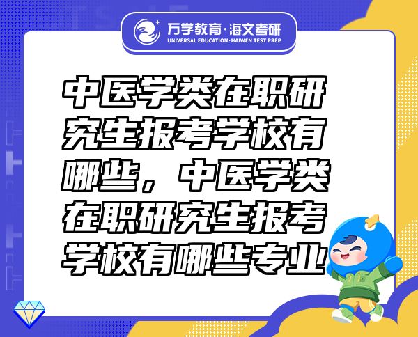 中醫(yī)學(xué)類(lèi)在職研究生報(bào)考學(xué)校有哪些，中醫(yī)學(xué)類(lèi)在職研究生報(bào)考學(xué)校有哪些專業(yè)