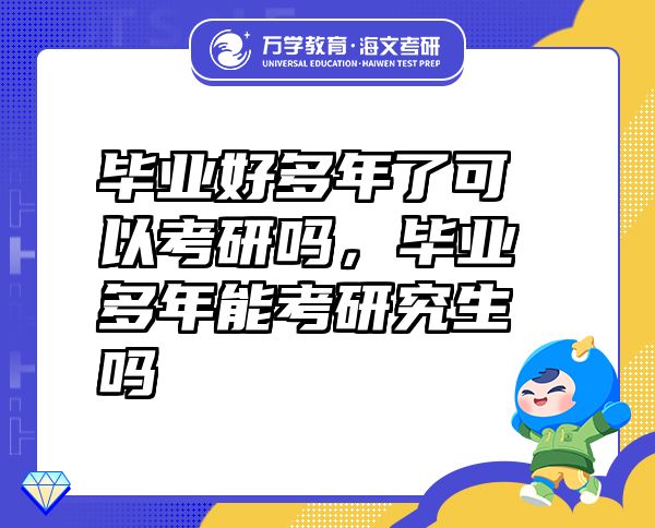 畢業(yè)好多年了可以考研嗎，畢業(yè)多年能考研究生嗎