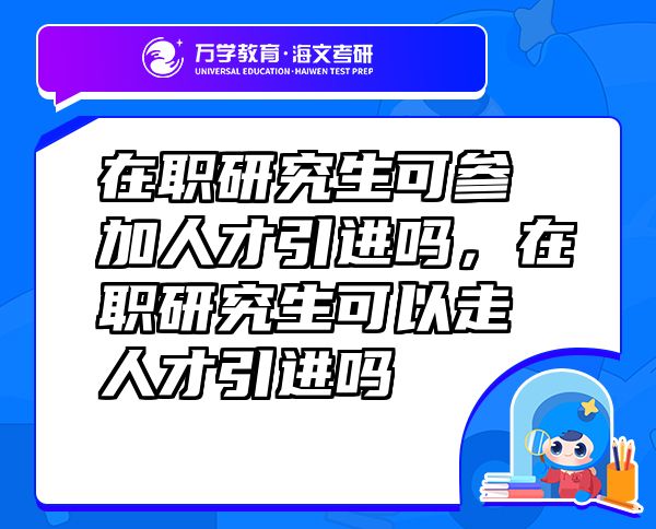 在職研究生可參加人才引進(jìn)嗎，在職研究生可以走人才引進(jìn)嗎