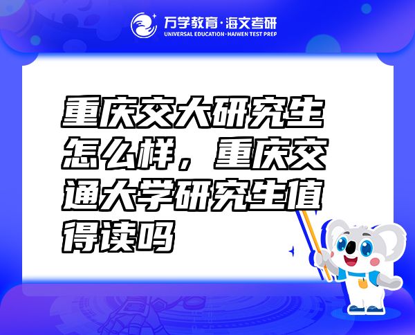 重慶交大研究生怎么樣，重慶交通大學(xué)研究生值得讀嗎