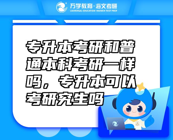 專升本考研和普通本科考研一樣嗎，專升本可以考研究生嗎