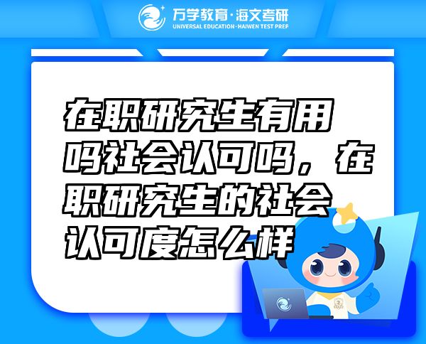 在職研究生有用嗎社會認可嗎，在職研究生的社會認可度怎么樣