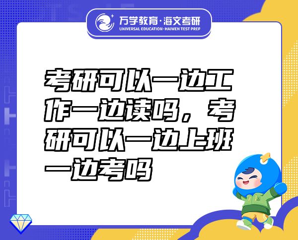 考研可以一邊工作一邊讀嗎，考研可以一邊上班一邊考嗎