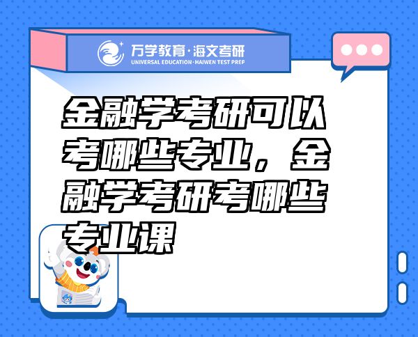 金融學(xué)考研可以考哪些專業(yè)，金融學(xué)考研考哪些專業(yè)課