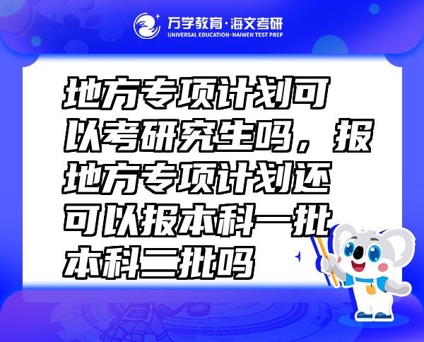 地方專(zhuān)項(xiàng)計(jì)劃可以考研究生嗎，報(bào)地方專(zhuān)項(xiàng)計(jì)劃還可以報(bào)本科一批本科二批嗎